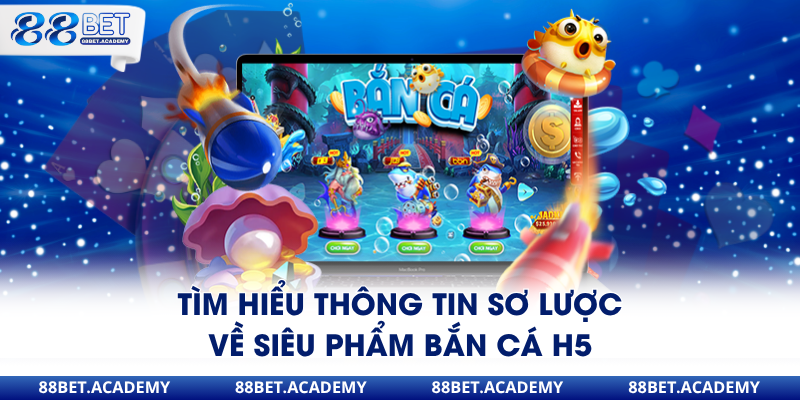 Tìm hiểu thông tin sơ lược về siêu phẩm bắn cá H5