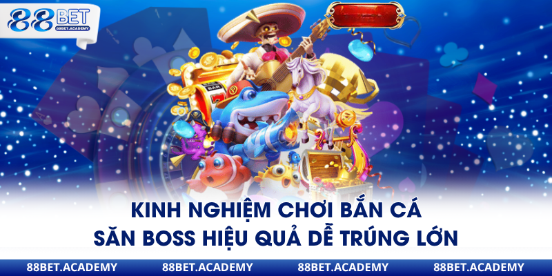 Kinh nghiệm chơi bắn cá săn boss hiệu quả dễ trúng lớn