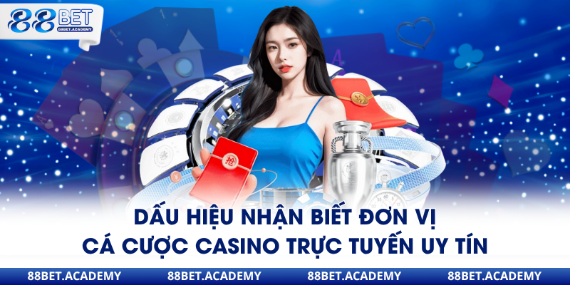 Dấu hiệu nhận biết đơn vị cá cược Casino trực tuyến uy tín