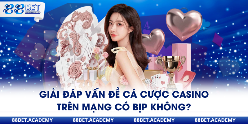 Giải đáp vấn đề cá cược Casino trên mạng có bịp không?