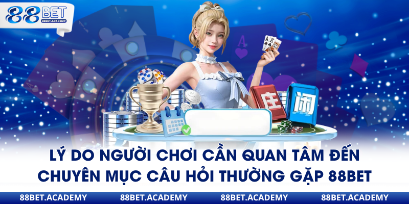 Lý do người chơi cần quan tâm đến chuyên mục câu hỏi thường gặp 88Bet