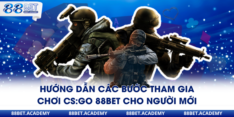 Hướng dẫn các bước tham gia chơi CS:GO 88Bet cho người mới