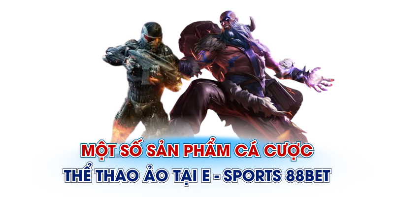 Một số sản phẩm cá cược thể thao ảo tại E - Sports 88Bet