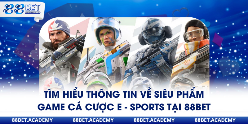 Tìm hiểu thông tin về siêu phẩm game cá cược E - Sports tại 88Bet