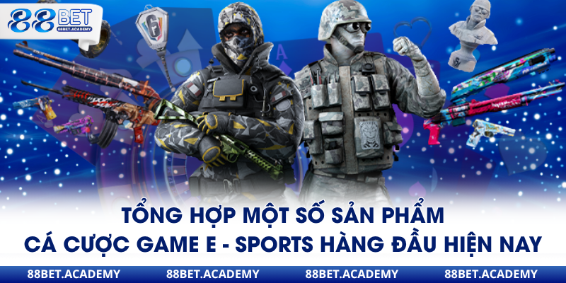 Tổng hợp một số sản phẩm cá cược game E - Sports hàng đầu hiện nay