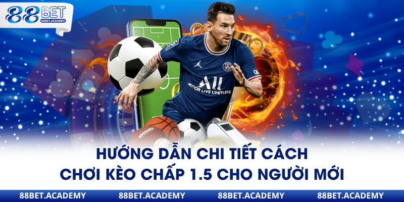 Hướng dẫn chi tiết cách chơi kèo chấp 1.5 cho người mới