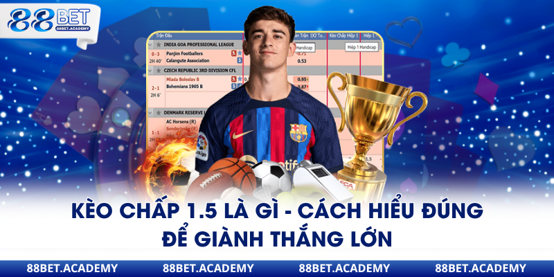 kèo chấp 1.5 là gì đọc để không mắc sai làm khi cược