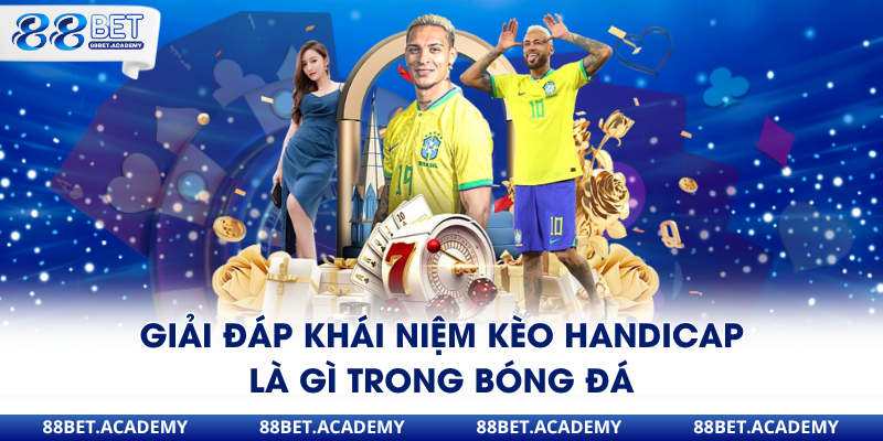 Giải đáp khái niệm kèo Handicap là gì trong bóng đá