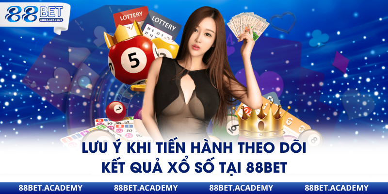 Lưu ý khi tiến hành theo dõi kết quả xổ số tại 88Bet