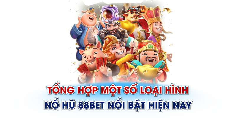 Tổng hợp một số loại hình nổ hũ 88Bet nổi bật hiện nay