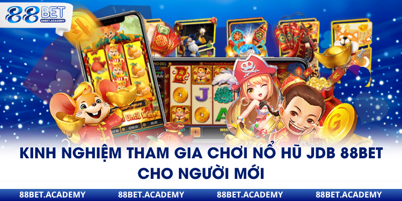 Kinh nghiệm tham gia chơi nổ hũ JDB 88Bet cho người mới