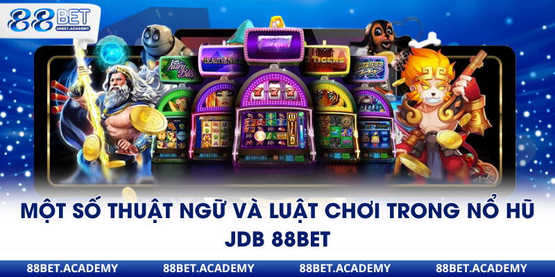 Một số thuật ngữ và luật chơi trong nổ hũ JDB 88Bet