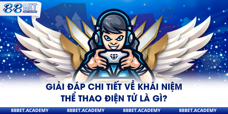 Giải đáp chi tiết về khái niệm thể thao điện tử là gì