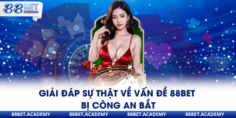 Giải đáp sự thật về vấn đề 88Bet bị công an bắt