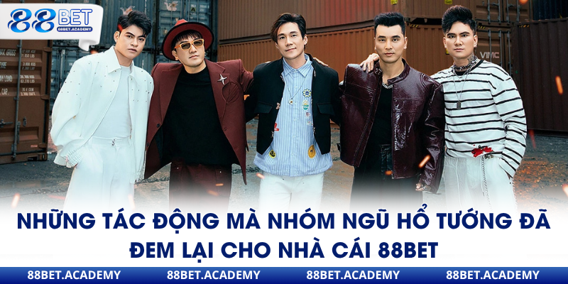 Những tác động mà nhóm ngũ hổ tướng đã đem lại cho nhà cái 88Bet